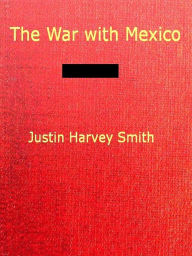 Title: The War With Mexico, Volumes I-II Complete, Author: Justin H. Smith