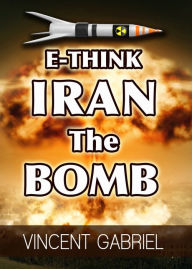 Title: E-Think: Iran the Bomb, Author: Vincent Gabriel