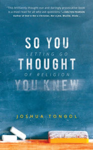 Title: So You Thought You Knew: Letting Go of Religion, Author: Joshua Tongol