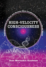 Title: High-Velocity Consciousness: Deprogramming from Fear and Societal Mind Conditioning in a Techno/Media World, Author: Joan Kaufman