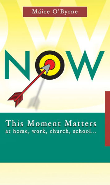 NOW! This Moment Matters: At home, work, church, schoolââ