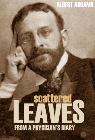 Title: Scattered Leaves from a Physician's Diary, Author: Dr. Albert Abrams