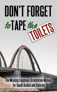 Title: Don't Forget to Tape the Toilets: The Missing Employee Orientation Manual for Saudi Arabia and Bahrain, Author: A. Anonymous