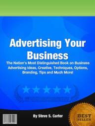 Title: Advertising Your Business:The Nation’s Most Distinguished Book On Business Advertising Ideas,, Author: Steve S. Carter