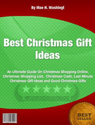 Title: Best Christmas Gift Ideas-An Ultimate Guide On Christmas Shopping Online, Christmas Shopping List Christmas Cash, Last Minute Christmas Gift Ideas and Good Christmas Gifts!, Author: Mae H. Washington