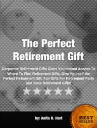 Title: The Perfect Retirement Gift-Corporate Retirement Gifts Gives You Instant Access To Where To Find Retirement Gifts, Give Yourself the Perfect Retirement Gift, Fun Gifts For Retirement Party and Boss Retirement Gifts!, Author: Anita R Hart
