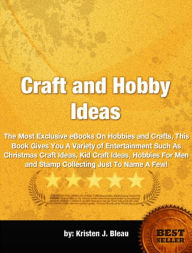 Title: Craft and Hobby Ideas-Among The Most Exclusive eBooks On Hobbies and Crafts, This Book Gives You A Variety of Entertainment Such As Christmas Craft Ideas,, Author: Kristen J. Bleau