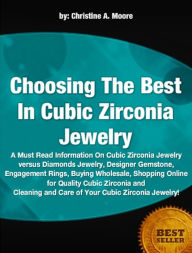 Title: Choosing The Best In Cubic Zirconia Jewelry-Cubic Zirconia Jewelry Will Familiarize You With Cubic Zirconia Jewelry versus Diamonds Jewelry, Designer Gemstone, Engagement Rings, Buying Wholesale, Shopping Online for Quality Cubic Zirconia and Cleaning and, Author: Christine A. Moore
