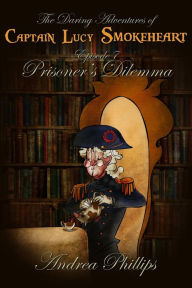 Title: Prisoner's Dilemma (The Daring Adventures of Captain Lucy Smokeheart, #7), Author: Andrea Phillips