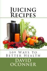 Title: Juicing Recipes: 109 Ways to Better Health, Author: David Oconner