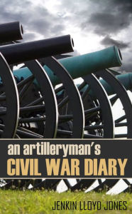 Title: An Artilleryman's Civil War Diary (Abridged, Annotated), Author: Jenkin Lloyd Jones