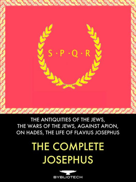 The Complete Josephus Anthology: Against Apion, On Hades, the Antiquities of the Jews, the Wars of the Jews, the Life of Flavius Josephus