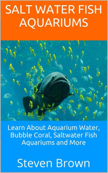 Salt Water Fish Aquariums: Learn About Aquarium Water, Bubble Coral, Saltwater Fish Aquariums and More