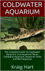 Coldwater Aquarium: The Complete Guide To Freshwater Aquarium, Live Aquarium Plants, Coldwater Aquarium, Aquarium Tanks and Reef Aquarium