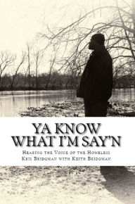 Title: Ya Know What I'm Say'n: Hearing the Voice of the Homeless, Author: Kris Bridgman