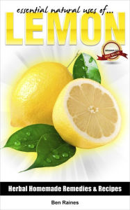 Title: Essential Natural Uses Of....Lemon (Herbal Homemade Remedies and Recipes, #1), Author: Ben Raines