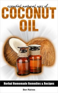 Title: Essential Natural Uses Of....COCONUT OIL (Herbal Homemade Remedies and Recipes, #5), Author: Ben Raines