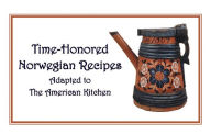 Title: Time-Honored Norwegian Recipes: Adapted to the American Kitchen, Author: Joan Liffring-Zug Bourret