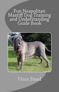 Title: Fun Neapolitan Mastiff Dog Training and Understanding Guide Book, Author: Vince Stead