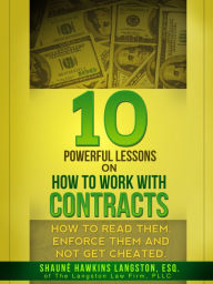 Title: 10 Powerful Lessons on How to Work with Contracts: How to Read Them, Enforce Them and Not Get Cheated, Author: Shaune' Langston