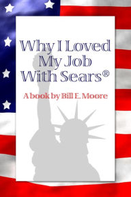 Title: Why I Loved My Job With Sears®: A book by Bill E. Moore, Author: Bill E. Moore