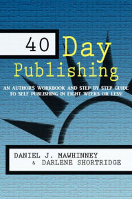 Title: 40 Day Publishing: An author's workbook and step by step guide to self-publishing in eight weeks or less!, Author: Daniel Mawhinney