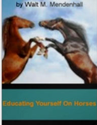 Title: Educating Yourself On Horses: A Consumer’s Guide On What To Watch For Buying A Horse At Auction....., Author: Walt M. Mendenhall