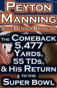 Title: Peyton Manning & The Denver Broncos - The Comeback - 5,477 Yards, 55 TDs, & His Return to the Super Bowl, Author: Dan Fathow