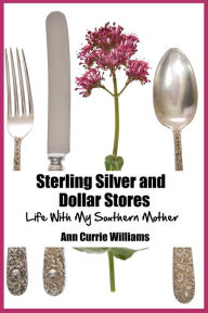 Title: Sterling Silver and Dollar Stores, Life with My Southern Mother, Author: Ann Currie Williams