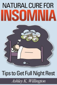 Title: Natural Cure for Insomnia: Tips to Get Full Night Rest, Author: Ashley K. Willington