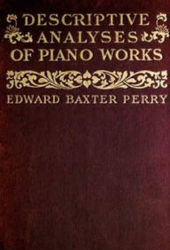 Title: Descriptive Analyses of Piano Works, Author: Edward Baxter Perry