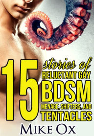 Title: 15 Stories of Reluctant Gay BDSM, Threesomes, Shifters, and Tentacles, Author: Mike Ox