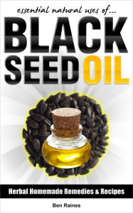 Title: Essential Natural Uses Of....BLACK SEED OIL (Herbal Homemade Remedies and Recipes, #4), Author: Ben Raines