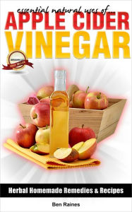 Title: Essential Natural Uses Of....APPLE CIDER VINEGAR (Herbal Homemade Remedies and Recipes, #2), Author: Ben Raines