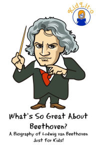 Title: What's So Great About Beethoven? A Biography of Ludwig van Beethoven Just for Kids!, Author: Sam Rogers