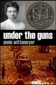 Title: Under the Guns: A Woman's Reminiscences of the Civil War, Author: Annie Wittenmyer