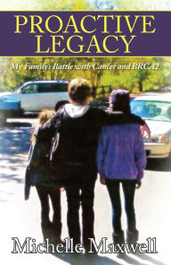 Title: Proactive Legacy: My Family's Battle with Cancer and BRCA2, Author: Michelle Maxwell