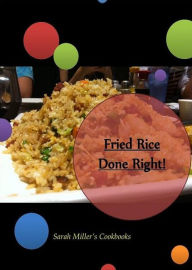 Title: Quick Homemade CookBook on Fried Rice Done Right - Whether you are a retiree, working Mother, a student, or more, fried rice can be your quick and friendly meal for any part of the day. (Sarah Miller Recipes CookBook), Author: Sarah Miller