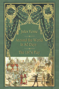 Title: AROUND THE WORLD IN 80 DAYS THE 1874 PLAY, Author: Jules Verne