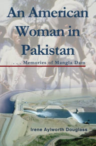 Title: An American Woman in Pakistan: Memories of Mangla Dam, Author: Irene Aylworth Douglass