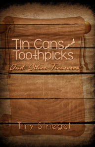 Title: Tin Cans and Toothpicks And Other Treasures, Author: Dorothy Striegel