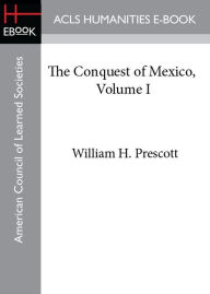 Title: The Conquest of Mexico, Volume I, Author: William Prescott