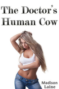 Title: The Doctor's Human Cow (Lactation Erotica), Author: Madison Laine