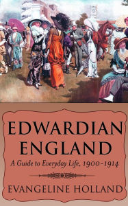 Title: Edwardian England: A Guide to Everyday Life, 1900-1914, Author: Evangeline Holland