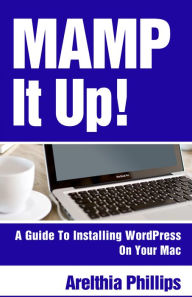 Title: MAMP IT UP: A Guide to Installing WordPress On Your Mac, Author: Arelthia Phillips