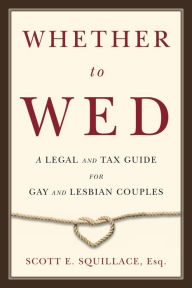 Title: Whether to Wed: A Legal and Tax Guide for Gay and Lesbian Couples, Author: Scott E. Squillace PC