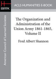 Title: The Organization and Administration of the Union Army 1861-1865, Volume II, Author: Fred Albert Shannon