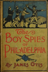 Title: The Boy Spies of Philadelphia (Illustrated), Author: James Otis