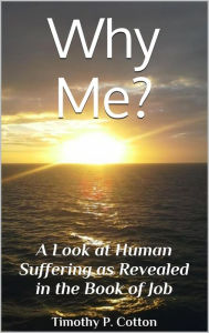 Title: Why Me? A Look at Human Suffering as Revealed in the Book of Job, Author: Timothy Cotton