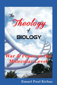 Title: The Theology of Biology: War & Peace at the Molecular Level, Author: Emuel Kirbas